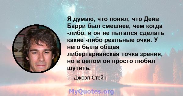 Я думаю, что понял, что Дейв Барри был смешнее, чем когда -либо, и он не пытался сделать какие -либо реальные очки. У него была общая либертарианская точка зрения, но в целом он просто любил шутить.