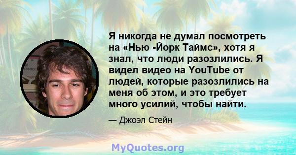 Я никогда не думал посмотреть на «Нью -Йорк Таймс», хотя я знал, что люди разозлились. Я видел видео на YouTube от людей, которые разозлились на меня об этом, и это требует много усилий, чтобы найти.