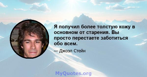 Я получил более толстую кожу в основном от старения. Вы просто перестаете заботиться обо всем.