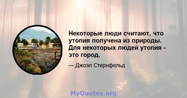 Некоторые люди считают, что утопия получена из природы. Для некоторых людей утопия - это город.