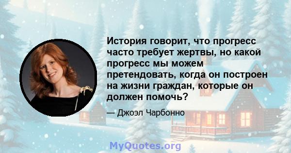 История говорит, что прогресс часто требует жертвы, но какой прогресс мы можем претендовать, когда он построен на жизни граждан, которые он должен помочь?