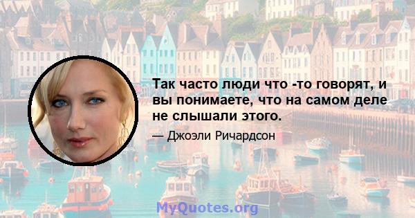 Так часто люди что -то говорят, и вы понимаете, что на самом деле не слышали этого.