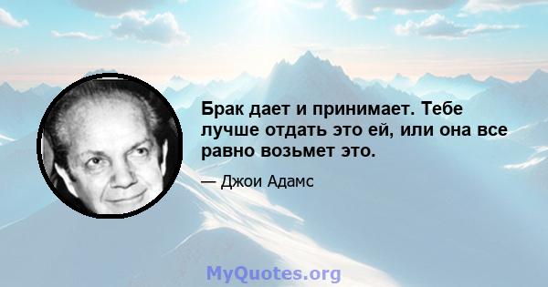 Брак дает и принимает. Тебе лучше отдать это ей, или она все равно возьмет это.