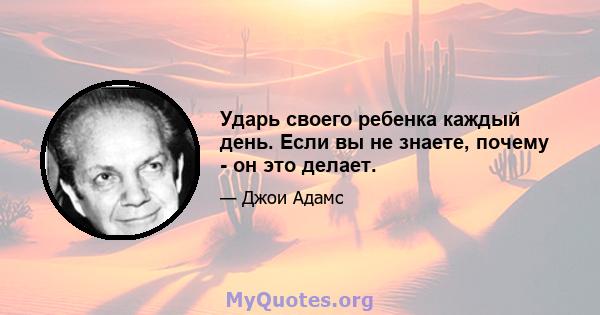 Ударь своего ребенка каждый день. Если вы не знаете, почему - он это делает.