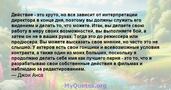 Действие - это круто, но все зависит от интерпретации директора в конце дня, поэтому вы должны служить его видениям и делать то, что можете. Итак, вы делаете свою работу в меру своих возможностей, вы выполняете бой, а