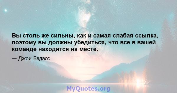 Вы столь же сильны, как и самая слабая ссылка, поэтому вы должны убедиться, что все в вашей команде находятся на месте.