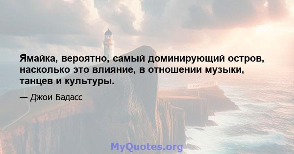 Ямайка, вероятно, самый доминирующий остров, насколько это влияние, в отношении музыки, танцев и культуры.