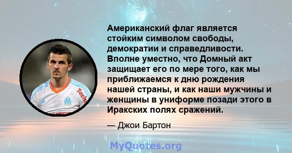 Американский флаг является стойким символом свободы, демократии и справедливости. Вполне уместно, что Домный акт защищает его по мере того, как мы приближаемся к дню рождения нашей страны, и как наши мужчины и женщины в 