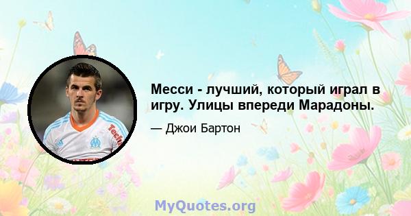 Месси - лучший, который играл в игру. Улицы впереди Марадоны.