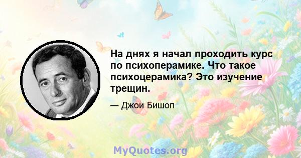 На днях я начал проходить курс по психоперамике. Что такое психоцерамика? Это изучение трещин.