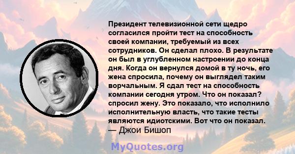 Президент телевизионной сети щедро согласился пройти тест на способность своей компании, требуемый из всех сотрудников. Он сделал плохо. В результате он был в углубленном настроении до конца дня. Когда он вернулся домой 