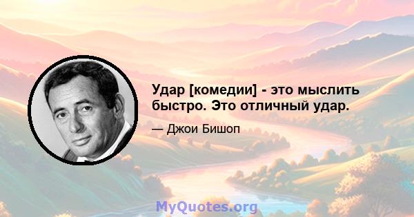 Удар [комедии] - это мыслить быстро. Это отличный удар.