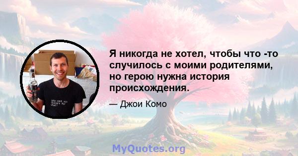 Я никогда не хотел, чтобы что -то случилось с моими родителями, но герою нужна история происхождения.