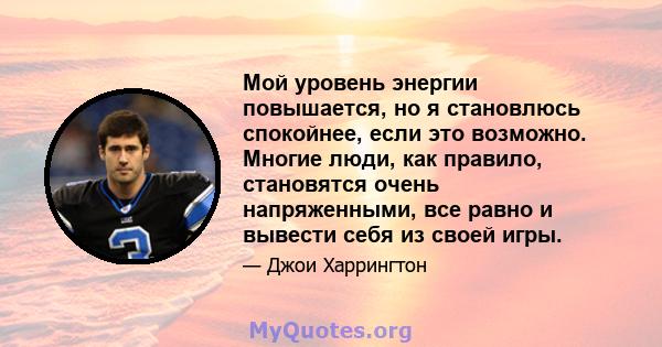 Мой уровень энергии повышается, но я становлюсь спокойнее, если это возможно. Многие люди, как правило, становятся очень напряженными, все равно и вывести себя из своей игры.