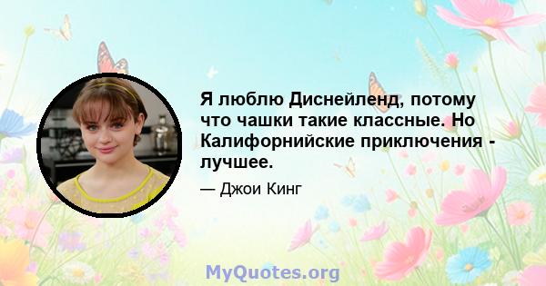 Я люблю Диснейленд, потому что чашки такие классные. Но Калифорнийские приключения - лучшее.