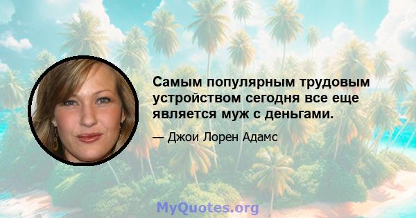 Самым популярным трудовым устройством сегодня все еще является муж с деньгами.