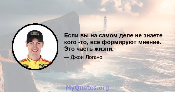 Если вы на самом деле не знаете кого -то, все формируют мнение. Это часть жизни.