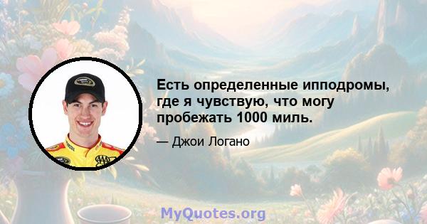 Есть определенные ипподромы, где я чувствую, что могу пробежать 1000 миль.