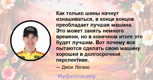 Как только шины начнут изнашиваться, в конце концов преобладает лучшая машина. Это может занять немного времени, но в конечном итоге это будет лучшим. Вот почему все пытаются сделать свою машину хорошей в долгосрочной