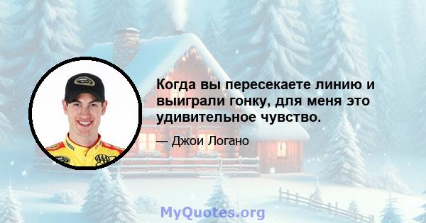 Когда вы пересекаете линию и выиграли гонку, для меня это удивительное чувство.