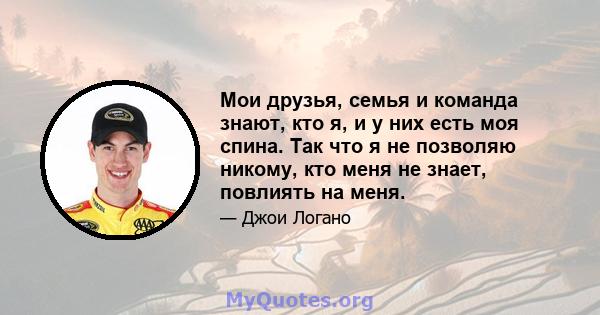 Мои друзья, семья и команда знают, кто я, и у них есть моя спина. Так что я не позволяю никому, кто меня не знает, повлиять на меня.