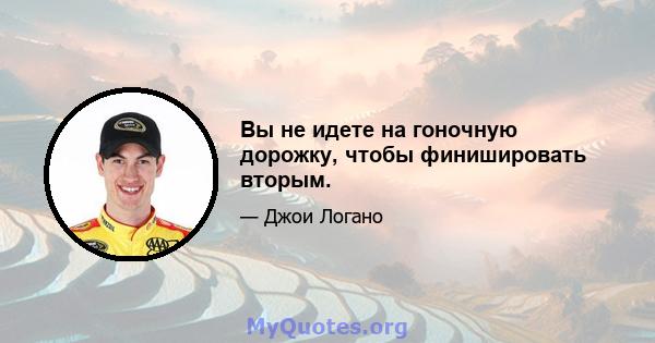 Вы не идете на гоночную дорожку, чтобы финишировать вторым.