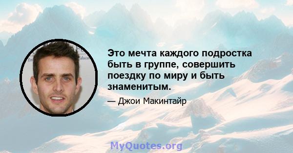 Это мечта каждого подростка быть в группе, совершить поездку по миру и быть знаменитым.