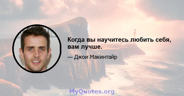 Когда вы научитесь любить себя, вам лучше.