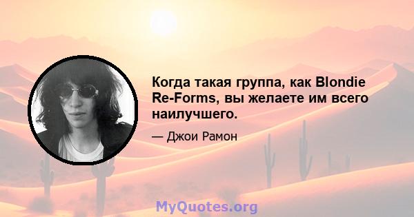 Когда такая группа, как Blondie Re-Forms, вы желаете им всего наилучшего.