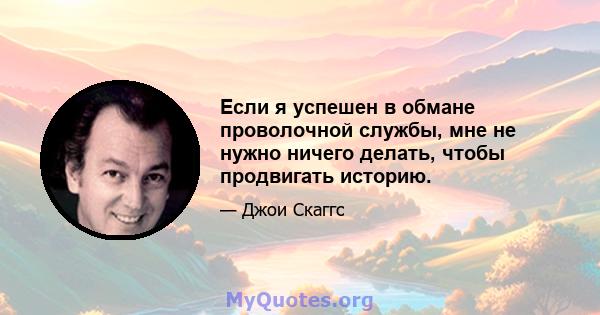 Если я успешен в обмане проволочной службы, мне не нужно ничего делать, чтобы продвигать историю.