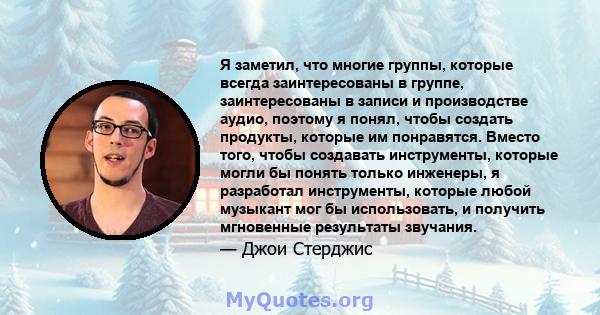 Я заметил, что многие группы, которые всегда заинтересованы в группе, заинтересованы в записи и производстве аудио, поэтому я понял, чтобы создать продукты, которые им понравятся. Вместо того, чтобы создавать