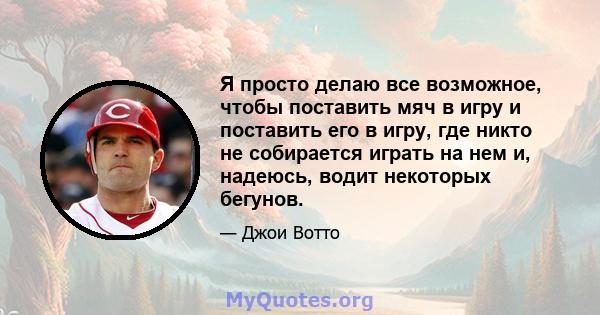 Я просто делаю все возможное, чтобы поставить мяч в игру и поставить его в игру, где никто не собирается играть на нем и, надеюсь, водит некоторых бегунов.