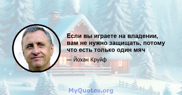 Если вы играете на владении, вам не нужно защищать, потому что есть только один мяч