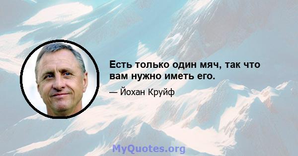 Есть только один мяч, так что вам нужно иметь его.