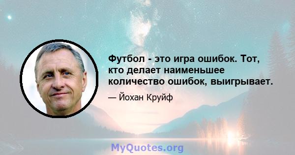 Футбол - это игра ошибок. Тот, кто делает наименьшее количество ошибок, выигрывает.