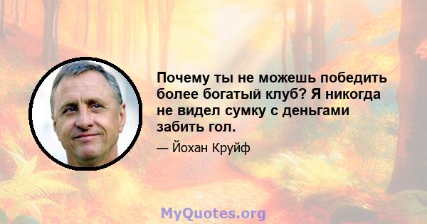 Почему ты не можешь победить более богатый клуб? Я никогда не видел сумку с деньгами забить гол.