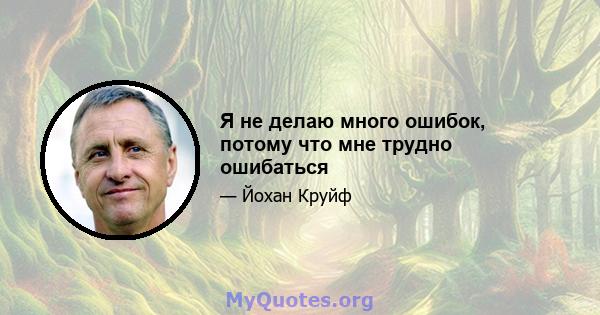 Я не делаю много ошибок, потому что мне трудно ошибаться