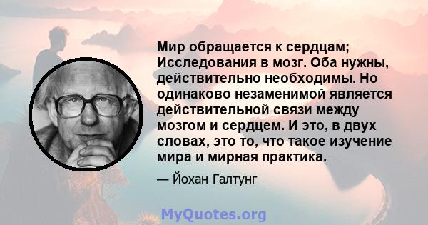 Мир обращается к сердцам; Исследования в мозг. Оба нужны, действительно необходимы. Но одинаково незаменимой является действительной связи между мозгом и сердцем. И это, в двух словах, это то, что такое изучение мира и