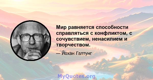 Мир равняется способности справляться с конфликтом, с сочувствием, ненасилием и творчеством.