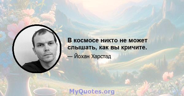 В космосе никто не может слышать, как вы кричите.