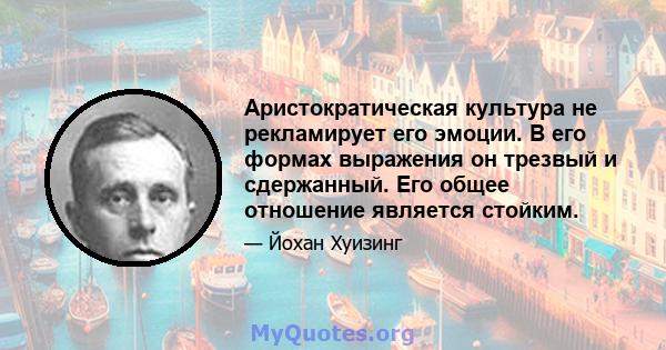 Аристократическая культура не рекламирует его эмоции. В его формах выражения он трезвый и сдержанный. Его общее отношение является стойким.