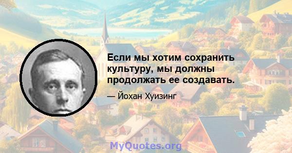 Если мы хотим сохранить культуру, мы должны продолжать ее создавать.