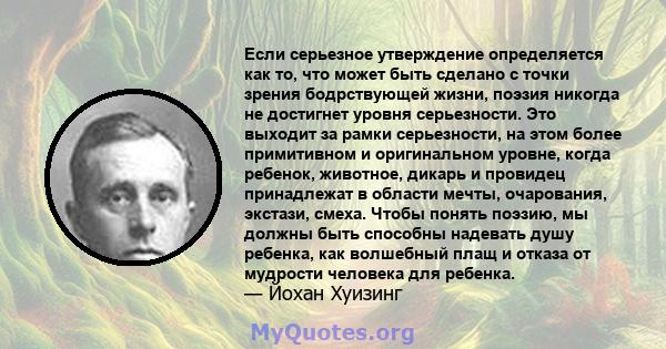 Если серьезное утверждение определяется как то, что может быть сделано с точки зрения бодрствующей жизни, поэзия никогда не достигнет уровня серьезности. Это выходит за рамки серьезности, на этом более примитивном и