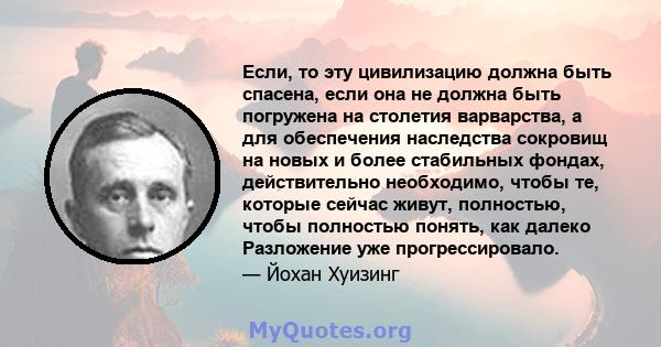 Если, то эту цивилизацию должна быть спасена, если она не должна быть погружена на столетия варварства, а для обеспечения наследства сокровищ на новых и более стабильных фондах, действительно необходимо, чтобы те,