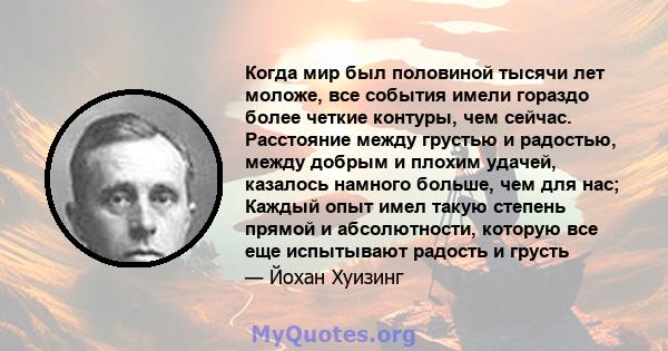 Когда мир был половиной тысячи лет моложе, все события имели гораздо более четкие контуры, чем сейчас. Расстояние между грустью и радостью, между добрым и плохим удачей, казалось намного больше, чем для нас; Каждый опыт 