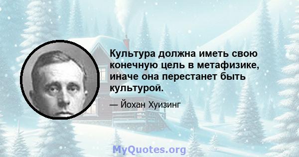 Культура должна иметь свою конечную цель в метафизике, иначе она перестанет быть культурой.