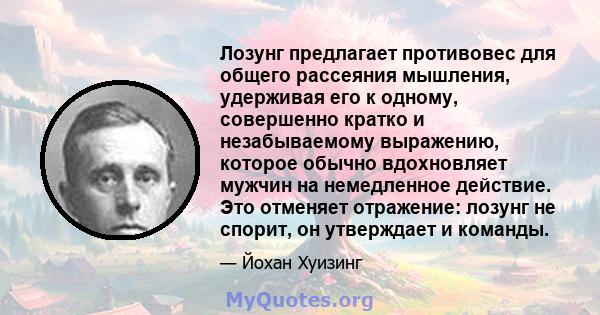 Лозунг предлагает противовес для общего рассеяния мышления, удерживая его к одному, совершенно кратко и незабываемому выражению, которое обычно вдохновляет мужчин на немедленное действие. Это отменяет отражение: лозунг