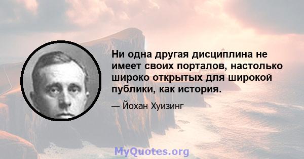 Ни одна другая дисциплина не имеет своих порталов, настолько широко открытых для широкой публики, как история.