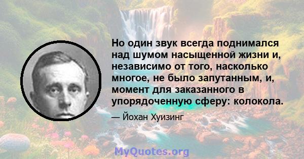 Но один звук всегда поднимался над шумом насыщенной жизни и, независимо от того, насколько многое, не было запутанным, и, момент для заказанного в упорядоченную сферу: колокола.