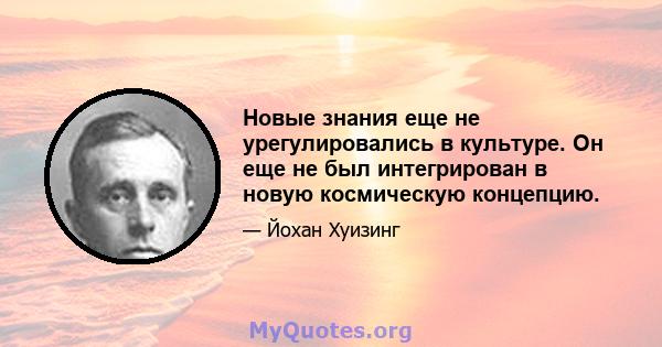 Новые знания еще не урегулировались в культуре. Он еще не был интегрирован в новую космическую концепцию.